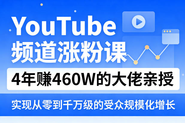 YouTube频道涨粉课,4年賺460W的大佬亲授,实现从零到千万级的受众规模化增长-轻创社项目网