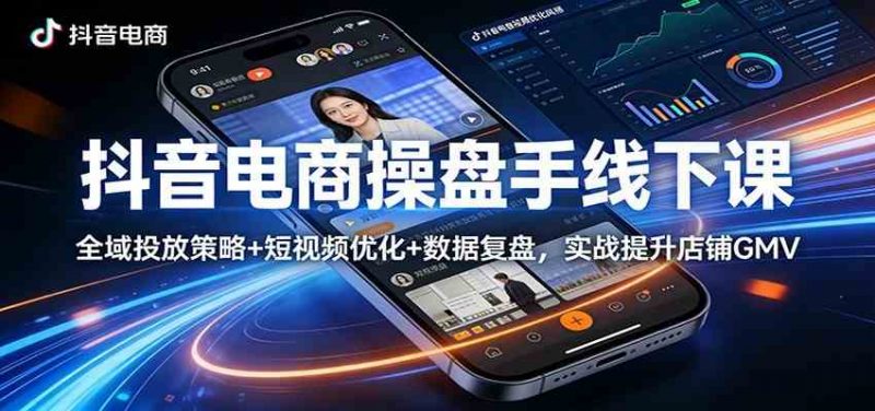 抖音电商操盘手线下课:全域投放策略+ 短视频优化+数据复盘,实战提升店铺GMV(更新)-轻创社项目网