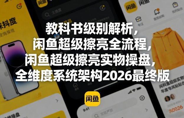 教科书级别解析,闲鱼超级擦亮全流程,闲鱼超级擦亮实物操盘,全维度系统架构2026最终版-轻创社项目网