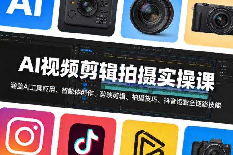 AI视频剪辑拍摄实操课,涵盖AI工具应用、智能体创作、剪映剪辑、拍摄技巧、抖音运营等全链路技能-轻创社项目网