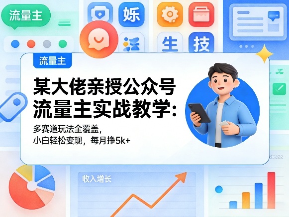 某大佬亲授公众号流量主实战教学:多赛道玩法全覆盖,小白轻松变现,每月多挣5k+-轻创社项目网