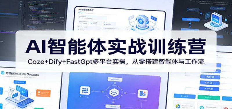 AI智能体实战训练营:Coze+Dify+FastGpt多平台实操,从零搭建智能体与工作流-轻创社项目网