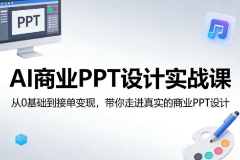 AI商业PPT设计实战课,从0基础到接单变现,带你走进真实的商业PPT设计-轻创社项目网