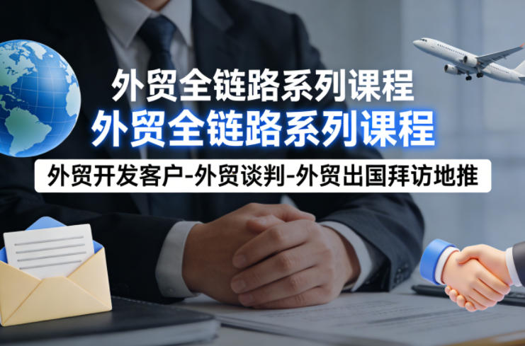 外贸系列课程,外贸开发客户-外贸谈判-外贸出国拜访地推,完成一个外贸链路-轻创社项目网