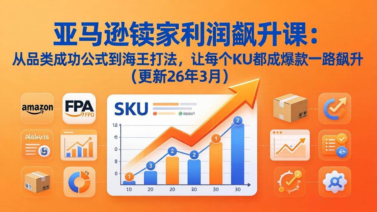 图片[1]-（17841期）亚马逊卖家利润飙升课：从品类成功公式到海王打法，让每个SKU都成爆款一路飙升（更新26年3月）