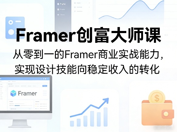 Framer创富大师课,从零到一的Framer商业实战能力,实现设计技能向稳定收入的转化-轻创社项目网