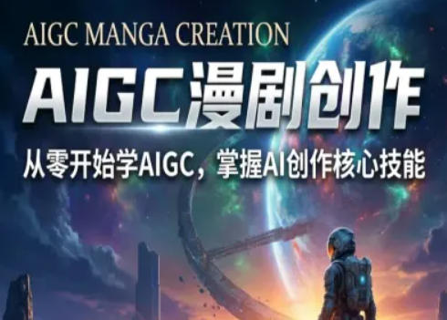 AIGC精品漫剧创作全流程解析,S级漫剧教学,从零开始学AIGC漫剧创作-轻创社项目网