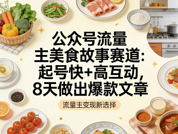 公众号流量主之美食故事赛道,起号快+高互动,8天就能做出爆款文章-轻创社项目网