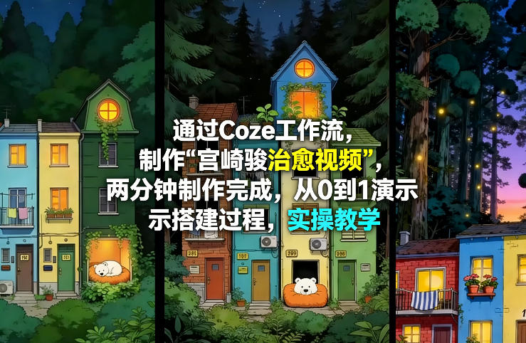 通过Coze工作流制作《宫崎骏治愈视频》,两分钟制作完成,从0到1演示搭建过程,实操教学-轻创社项目网