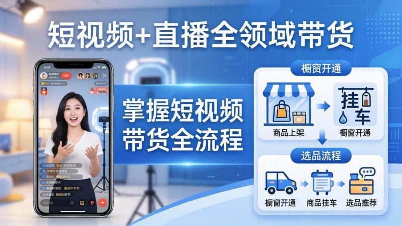 (17835期)短视频+直播全领域带货:掌握橱窗开通、挂车、选品、爆款文案改编等短视频带货全流程-轻创社项目网