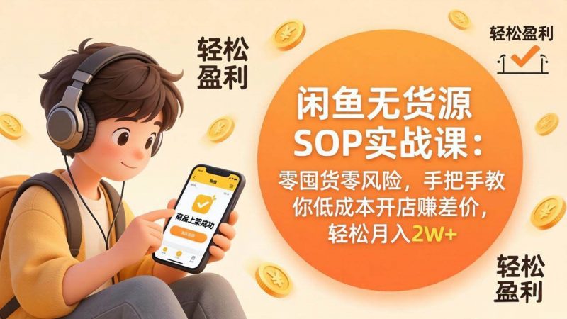 (17838期)闲鱼无货源SOP实战课:零囤货零风险,手把手教你低成本开店赚差价,轻松月入2w+-轻创社项目网