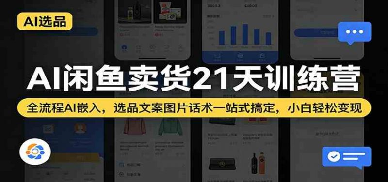 AI闲鱼卖货21天训练营:全流程AI嵌入,选品文案图片话术一站式搞定,小白轻松变现-轻创社项目网