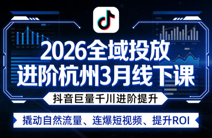 2026全域投放进阶杭州3月线下课,抖音巨量千川进阶提升,撬动自然流量、连爆短视频、提升ROI-轻创社项目网