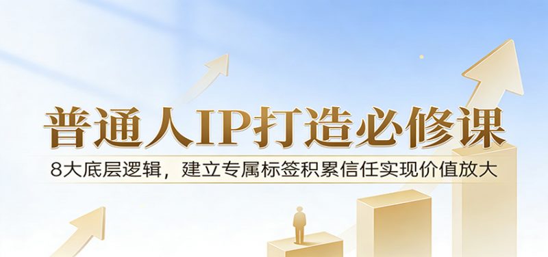 付费文章:普通人IP打造必修课,8大底层逻辑,建立专属标签积累信任实现价值放大-轻创社项目网