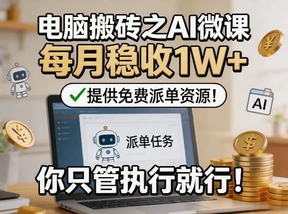 电脑搬砖之AI微课,每月稳收1W+,提供免费派单资源!你只管执行就行-轻创社项目网