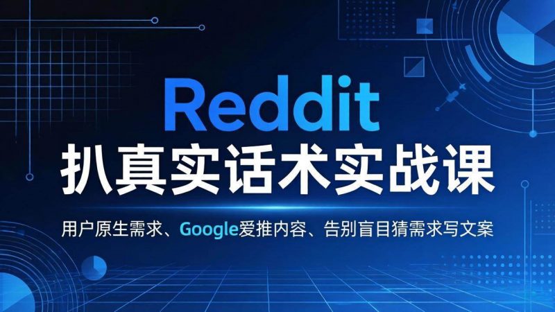 (17810期)Reddit 扒真实话术实战课:用用户原生需求做 Google 爱推内容,告别盲目猜需求写文案-轻创社项目网