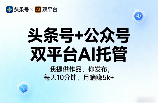 头条号+公众号双平台AI托管,我提供作品,你发布,每天10分钟,月躺賺5k+【揭秘】-轻创社项目网