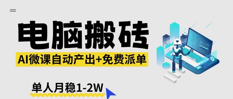 (17800期)【2026风口】AI微课电脑搬砖:全自动产出+免费派单资源,单人月稳1-2W-轻创社项目网