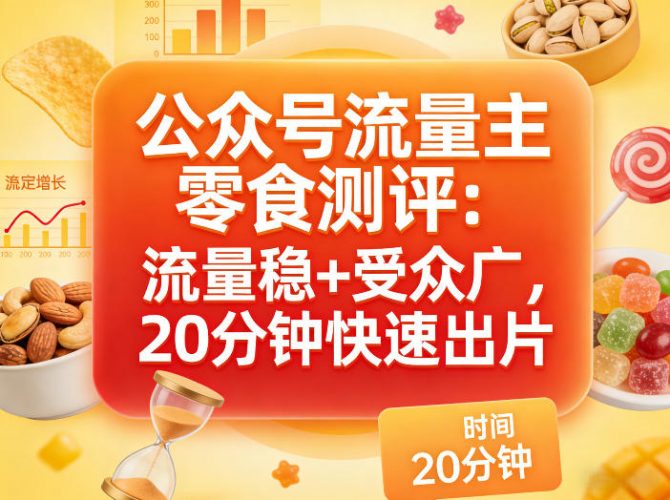 公众号流量主之零食测评赛道,流量稳+受众广,20分钟一条作品-轻创社项目网