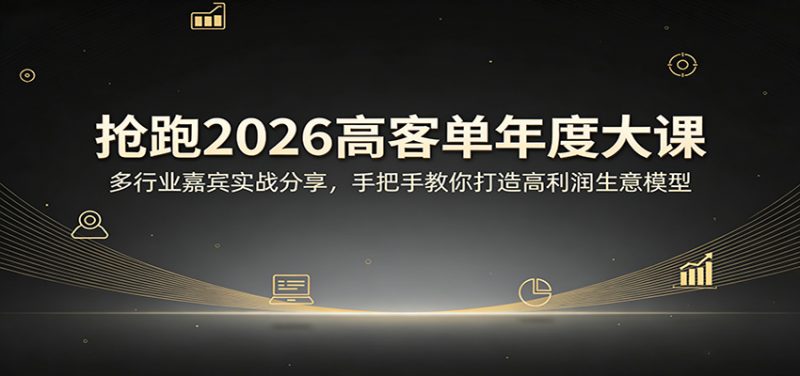 抢跑2026高客单年度大课:多行业嘉宾实战分享,手把手教你打造高利润生意模型-轻创社项目网
