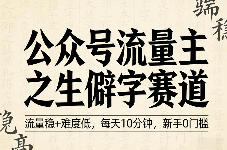 公众号流量主之生僻字赛道,流量稳+难度低,每天10分钟,新手0门槛-轻创社项目网