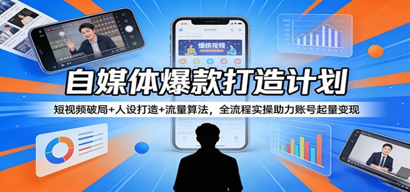 自媒体爆款打造计划:短视频破局+人设打造+流量算法,全流程实操助力账号起量变现-轻创社项目网
