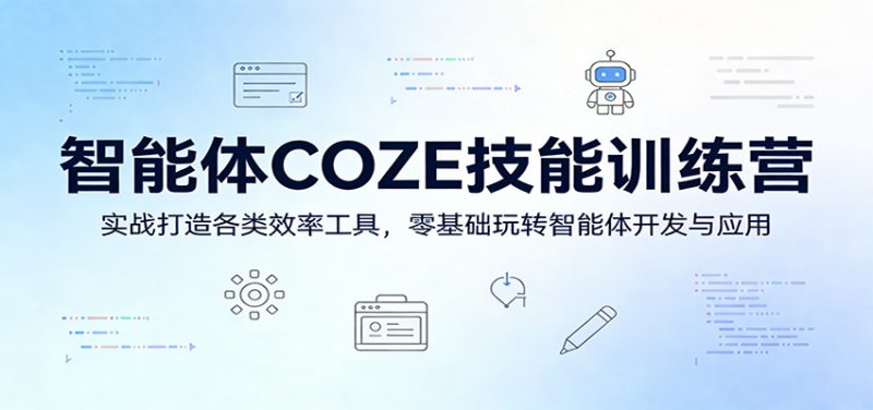 智能体COZE技能训练营:实战打造各类效率工具,零基础玩转智能体开发与应用-轻创社项目网