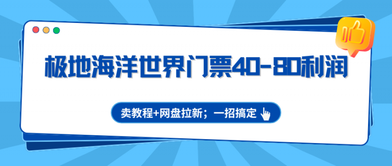 极地海洋世界门票40-80利润,卖教程+网盘拉新;一招搞定-轻创社项目网