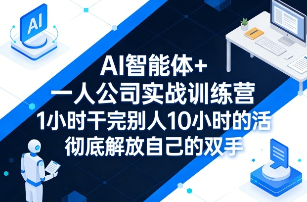 AI智能体+一人公司实战训练营,1小时干完别人10小时的活,彻底解放自己的双手-轻创社项目网