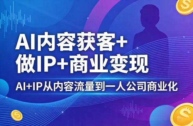AI内容获客+做IP+商业变现,AI+IP从内容流量到一人公司商业化-轻创社项目网