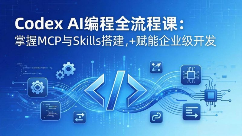 (17809期)Codex AI编程全流程课:模块化教学+双项目实战,掌握MCP与Skills搭建,赋能企业级开发-轻创社项目网