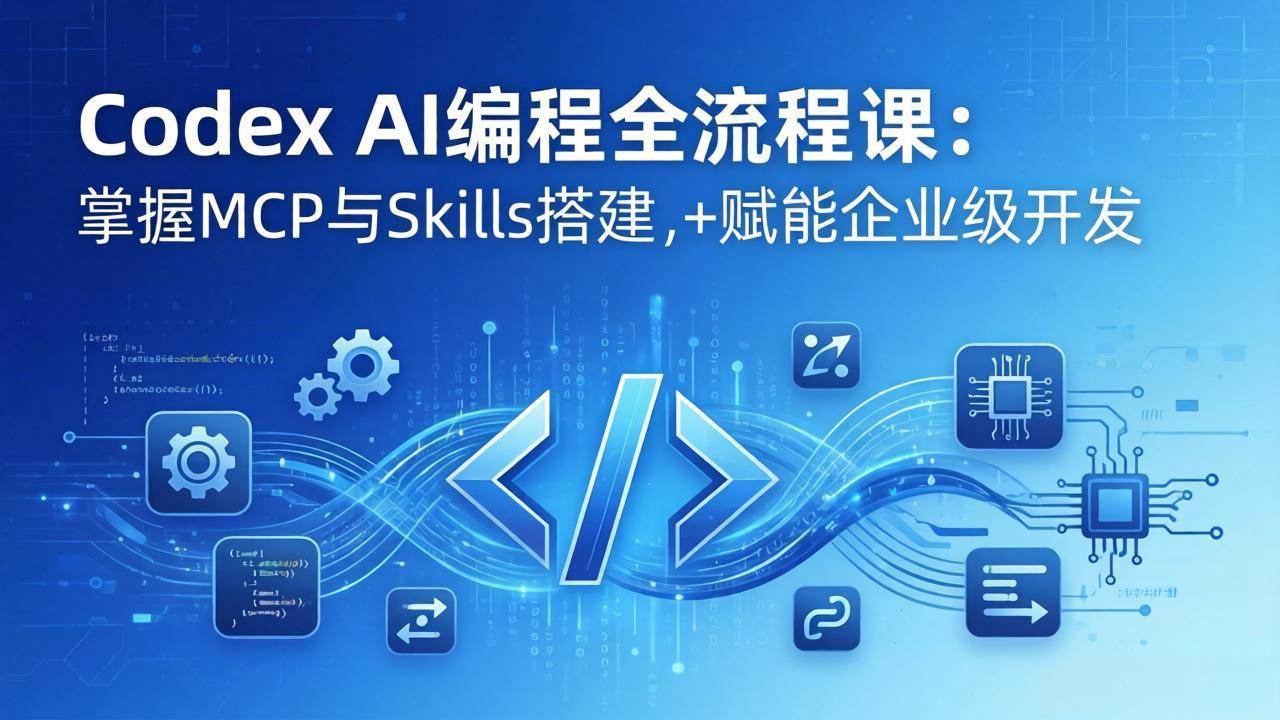 图片[1]-（17809期）Codex AI编程全流程课：模块化教学+双项目实战，掌握MCP与Skills搭建，赋能企业级开发