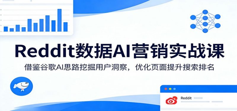 Reddit数据AI营销实战课:借鉴谷歌AI思路挖掘用户洞察,优化页面提升搜索排名-轻创社项目网