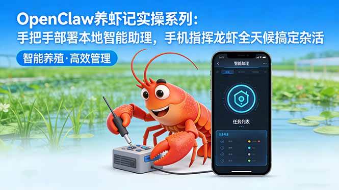 (17790期)OpenClaw养虾记实操系列:手把手部署本地智能助理,手机指挥龙虾全天候搞定杂活-轻创社项目网