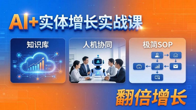 (18140期) AI+实体增长实战课:知识库+人机协同+极简SOP,助力实体业务翻倍增长-轻创社项目网