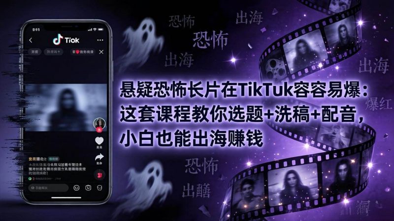 (18220期)悬疑恐怖长片在TikTok最容易爆:这套课程教你选题+洗稿+配音,小白也能出海赚钱-轻创社项目网