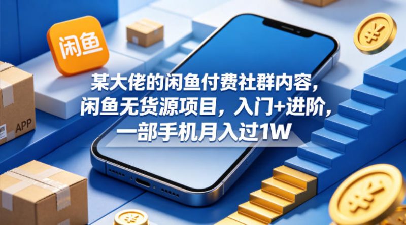某大佬的闲鱼付费社群内容,闲鱼无货源项目,入门+进阶,一部手机月入过1W-轻创社项目网