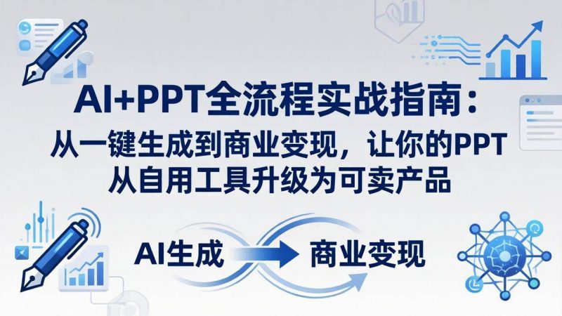 (18142期)AI+PPT全流程实战指南-更新4月21:从一键生成到商业变现,让你的PPT从自用工具升级为可卖产品-轻创社项目网