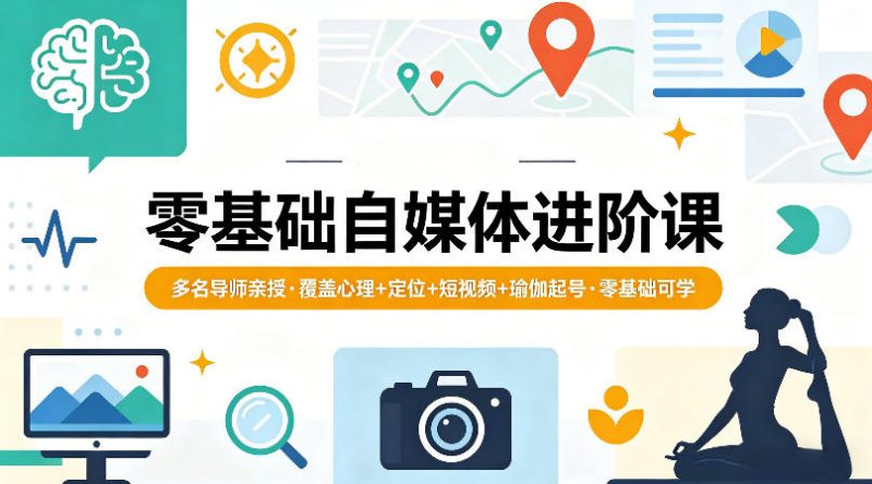 零基础自媒体进阶课,多名导师亲授,覆盖心理+定位+短视频+瑜伽起号,零基础可学-轻创社项目网