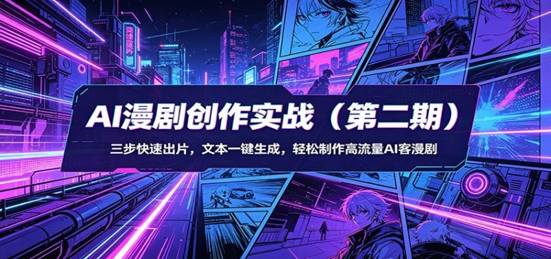 AI漫剧创作实战（第二期）：三步快速出片，文本一键生成，轻松制作高流量AI客漫剧-轻创社项目网