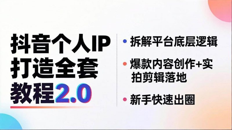 (18163期)抖音个人IP打造全套教程2.0 拆解平台底层逻辑,爆款内容创作+实拍剪辑落地,新手快速出圈-轻创社项目网