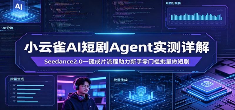 小云雀AI短剧Agent实测详解：Seedance2.0一键成片流程助力新手零门槛批量做短剧-轻创社项目网