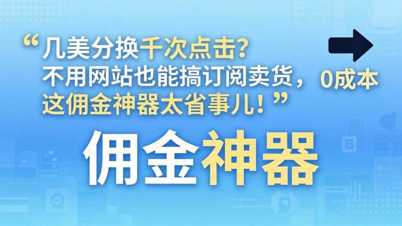 (17855期)几美分换千次点击?不用网站也能搞订阅卖货,这佣金神器太省事儿!-轻创社项目网