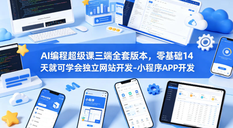 AI编程超级课三端全套版本,零基础14天就可学会独立网站开发-小程序APP开发