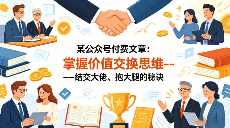 某公众号付费文章:掌握价值交换思维—-结交大佬、抱大腿的秘诀-轻创社项目网