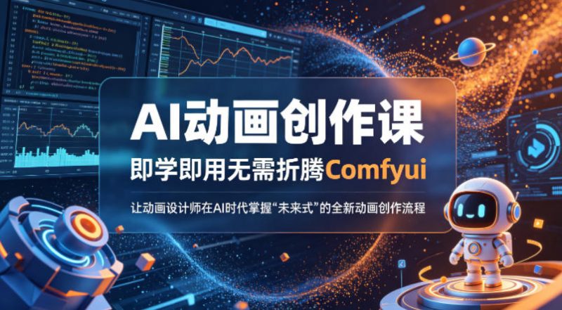 AI动画创作课,即学即用无需折腾Comfyui,让动画设计师在AI时代掌握“未来式”的全新的动画创作流程-轻创社项目网