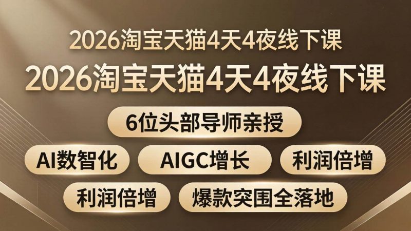 (18054期)2026淘宝天猫4天4夜线下课:6位头部导师亲授,AI数智化+AIGC增长+利润倍增+爆款突围全落地-轻创社项目网