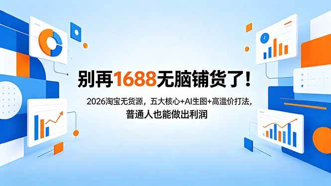 图片[1]-（18236期）别再1688无脑铺货了！2026淘宝无货源，五大核心+AI生图+高溢价打法，普通人也能做出利润