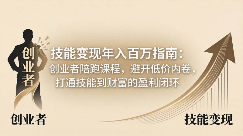 (18139期)技能变现年入百万指南:创业者陪跑课程,避开低价内卷,打通技能到财富的盈利闭环-轻创社项目网