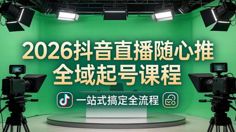 (18050期)2026抖音直播随心推全域起号课程:一站式搞定直播起号、稳号、放量全流程(更新4月)-轻创社项目网